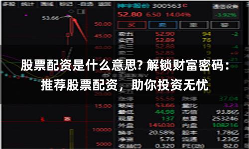 股票配資是什么意思? 解鎖財(cái)富密碼：推薦股票配資，助你投資無憂