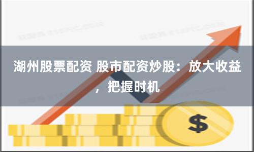 湖州股票配資 股市配資炒股：放大收益，把握時(shí)機(jī)