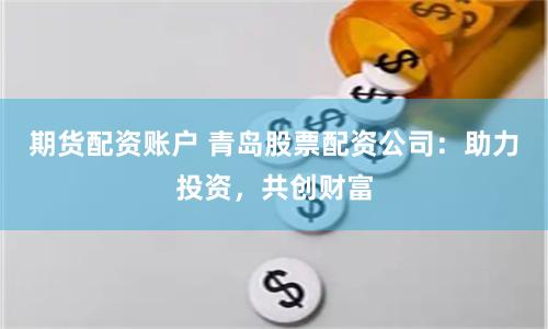 期貨配資賬戶 青島股票配資公司：助力投資，共創(chuàng)財富