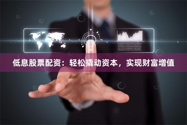 低息股票配資：輕松撬動(dòng)資本，實(shí)現(xiàn)財(cái)富增值