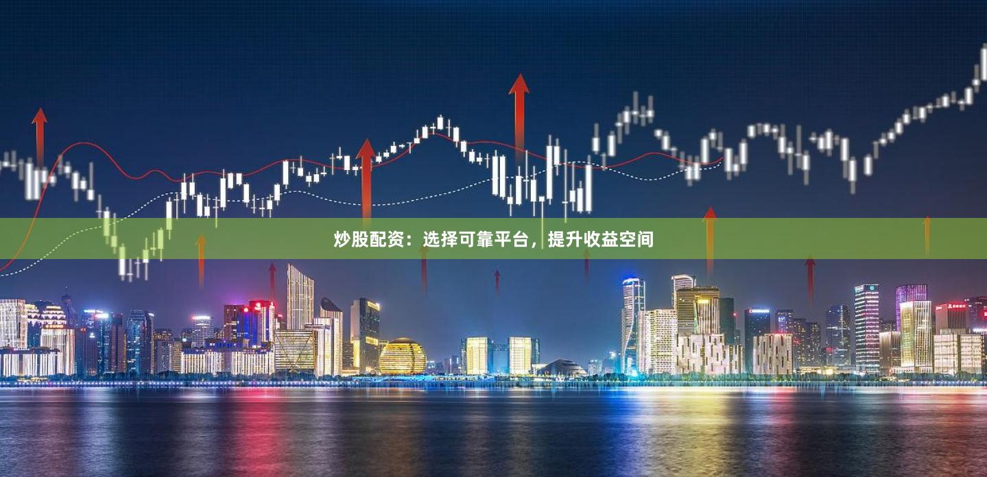 炒股配資：選擇可靠平臺(tái)，提升收益空間