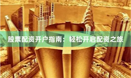 股票配資開戶指南：輕松開啟配資之旅