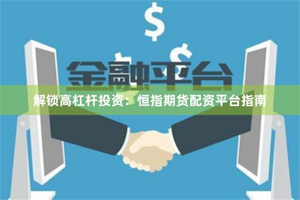 解鎖高杠桿投資：恒指期貨配資平臺(tái)指南